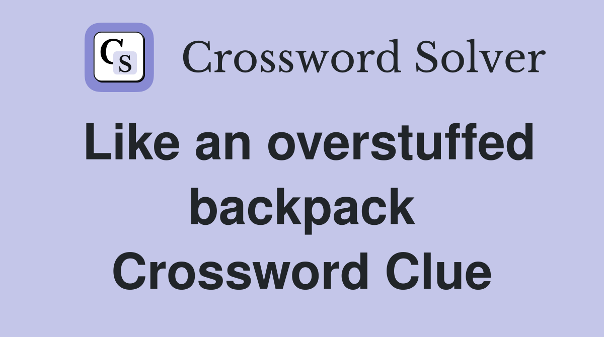 Like an overstuffed backpack Crossword Clue Answers Crossword Solver
